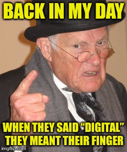 Back In My Day Meme | BACK IN MY DAY; WHEN THEY SAID “DIGITAL” THEY MEANT THEIR FINGER | image tagged in memes,back in my day | made w/ Imgflip meme maker