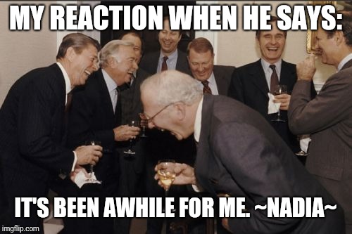Liar | MY REACTION WHEN HE SAYS:; IT'S BEEN AWHILE FOR ME. ~NADIA~ | image tagged in memes,laughing men in suits | made w/ Imgflip meme maker