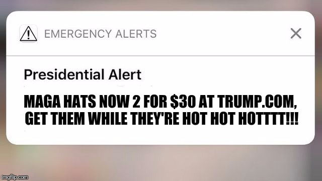 An urgent message from POTUS | MAGA HATS NOW 2 FOR $30 AT TRUMP.COM, GET THEM WHILE THEY'RE HOT HOT HOTTTT!!! | image tagged in presidential alert,sale,trump,urgent,flarp,memes | made w/ Imgflip meme maker