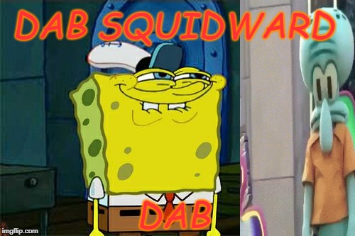 Don't You Squidward Meme | DAB SQUIDWARD; DAB | image tagged in memes,dont you squidward,scumbag | made w/ Imgflip meme maker
