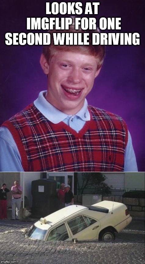 Don't Look Down When Your Driving Brian! | LOOKS AT IMGFLIP FOR ONE SECOND WHILE DRIVING | image tagged in bad luck brian,car accident,wtf | made w/ Imgflip meme maker
