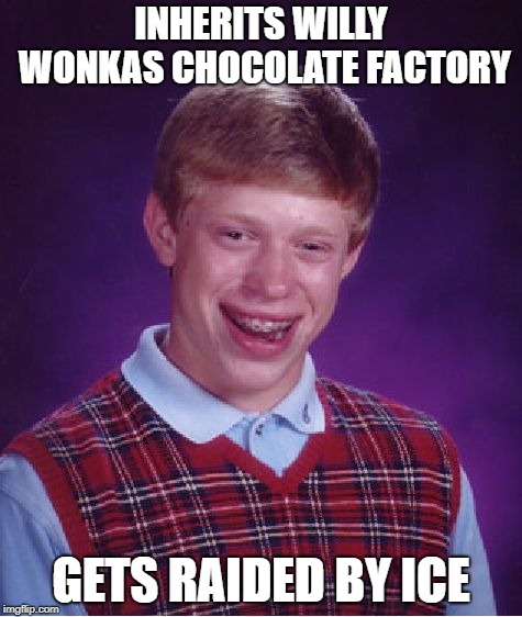 Bad Luck Brian Meme | INHERITS WILLY WONKAS CHOCOLATE FACTORY; GETS RAIDED BY ICE | image tagged in memes,bad luck brian | made w/ Imgflip meme maker