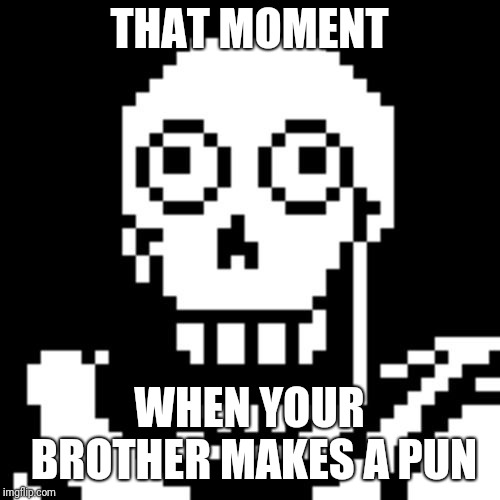 Oh god no... | THAT MOMENT; WHEN YOUR BROTHER MAKES A PUN | image tagged in papyrus undertale,bad puns,sans undertale | made w/ Imgflip meme maker