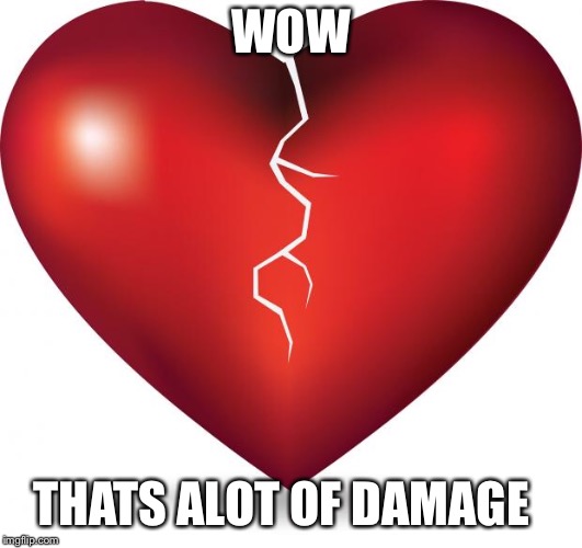 broken heart  | WOW; THATS ALOT OF DAMAGE | image tagged in broken heart | made w/ Imgflip meme maker