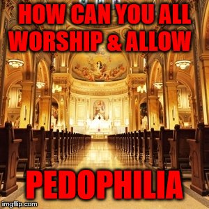 Catholic Church | HOW CAN YOU ALL WORSHIP & ALLOW; PEDOPHILIA | image tagged in catholic church | made w/ Imgflip meme maker