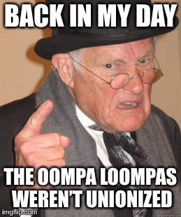 Back In My Day Meme | BACK IN MY DAY THE OOMPA LOOMPAS WEREN’T UNIONIZED | image tagged in memes,back in my day | made w/ Imgflip meme maker