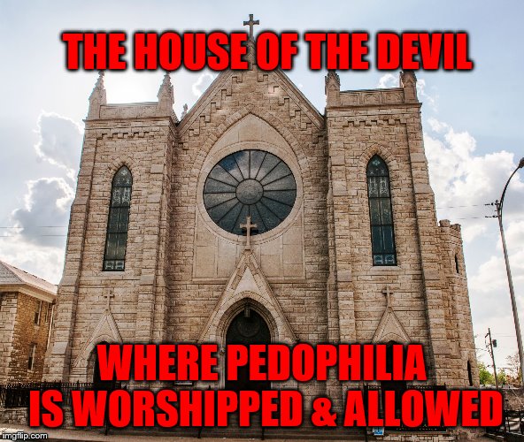 Catholic church | THE HOUSE OF THE DEVIL; WHERE PEDOPHILIA IS WORSHIPPED & ALLOWED | image tagged in catholic church | made w/ Imgflip meme maker
