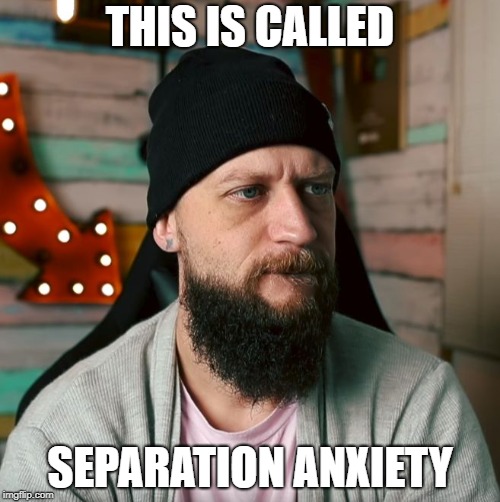 THIS IS CALLED; SEPARATION ANXIETY | image tagged in chris ramsay | made w/ Imgflip meme maker