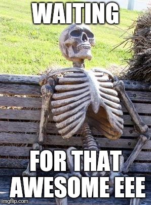 Waiting Skeleton Meme | WAITING; FOR THAT AWESOME EEE | image tagged in memes,waiting skeleton | made w/ Imgflip meme maker