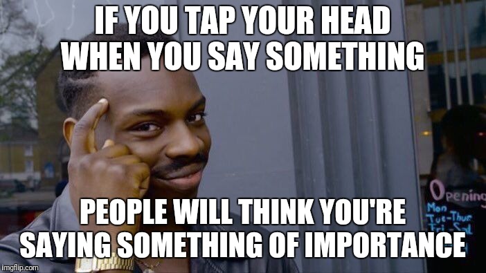 Roll Safe Think About It Meme | IF YOU TAP YOUR HEAD WHEN YOU SAY SOMETHING PEOPLE WILL THINK YOU'RE SAYING SOMETHING OF IMPORTANCE | image tagged in memes,roll safe think about it | made w/ Imgflip meme maker