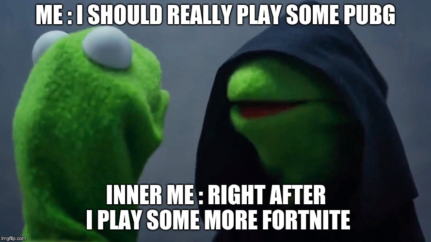 Kermit Inner Me | ME : I SHOULD REALLY PLAY SOME PUBG; INNER ME : RIGHT AFTER I PLAY SOME MORE FORTNITE | image tagged in kermit inner me | made w/ Imgflip meme maker