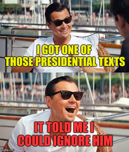 "Take no action" ignore, same thing | I GOT ONE OF THOSE PRESIDENTIAL TEXTS; IT TOLD ME I COULD IGNORE HIM | image tagged in memes,leonardo dicaprio wolf of wall street,presidential text | made w/ Imgflip meme maker