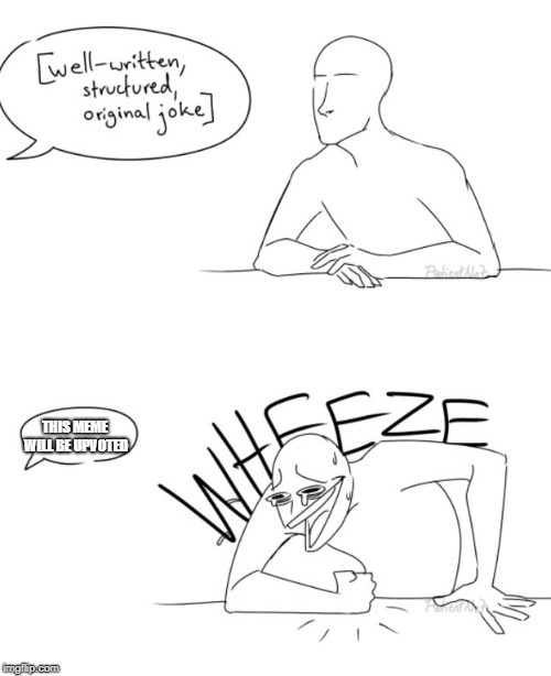 Wheeze | THIS MEME WILL BE UPVOTED | image tagged in wheeze | made w/ Imgflip meme maker