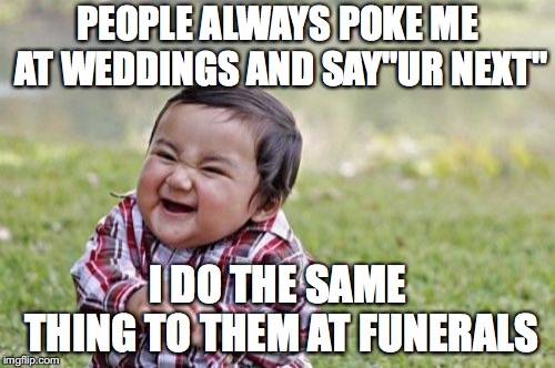 savagery at itz best | PEOPLE ALWAYS POKE ME AT WEDDINGS AND SAY"UR NEXT"; I DO THE SAME THING TO THEM AT FUNERALS | image tagged in memes,evil toddler | made w/ Imgflip meme maker
