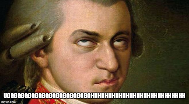 Mozart | UGGGGGGGGGGGGGGGGGGGGGGGGHHHHHHHHHHHHHHHHHHHHHHHHHHH | image tagged in mozart | made w/ Imgflip meme maker