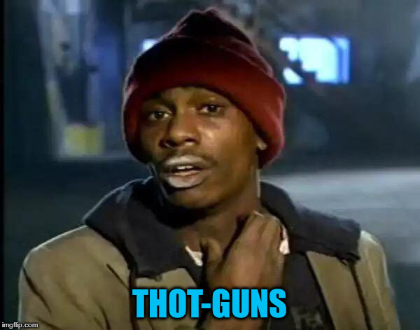 Y'all Got Any More Of That Meme | THOT-GUNS | image tagged in memes,y'all got any more of that | made w/ Imgflip meme maker