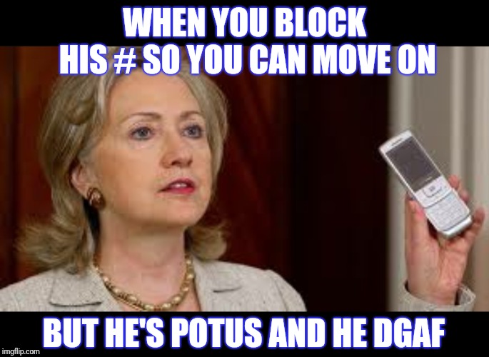 WHEN YOU BLOCK HIS # SO YOU CAN MOVE ON; BUT HE'S POTUS AND HE DGAF | image tagged in emergency broadcast,hillary,trump,potus,funny,q | made w/ Imgflip meme maker