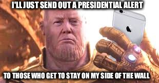 Trump Thanos | I'LL JUST SEND OUT A PRESIDENTIAL ALERT; TO THOSE WHO GET TO STAY ON MY SIDE OF THE WALL | image tagged in trump,thanos,presidential alert | made w/ Imgflip meme maker