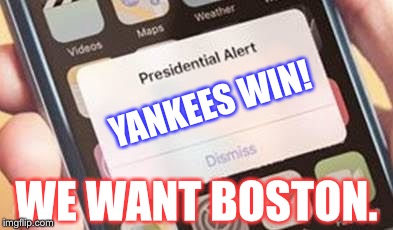 Presidential Alert Meme | YANKEES WIN! WE WANT BOSTON. | image tagged in presidential alert | made w/ Imgflip meme maker