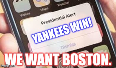 Presidential Alert | YANKEES WIN! WE WANT BOSTON. | image tagged in presidential alert | made w/ Imgflip meme maker
