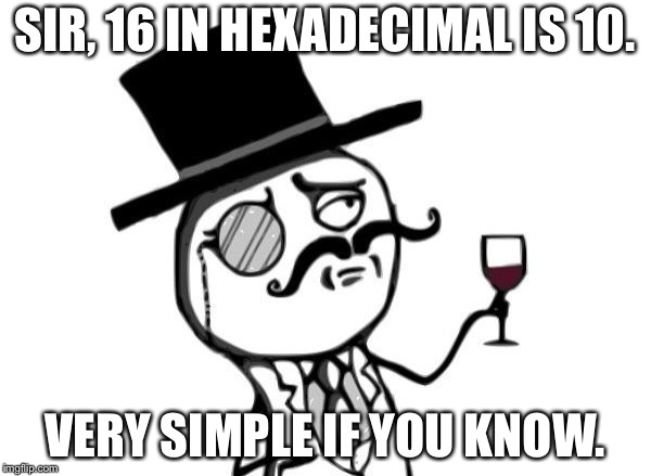 Like a Sir | SIR, 16 IN HEXADECIMAL IS 10. VERY SIMPLE IF YOU KNOW. | image tagged in like a sir | made w/ Imgflip meme maker