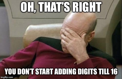 Captain Picard Facepalm Meme | OH, THAT’S RIGHT YOU DON’T START ADDING DIGITS TILL 16 | image tagged in memes,captain picard facepalm | made w/ Imgflip meme maker