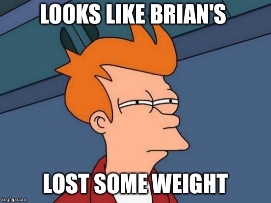 Futurama Fry Meme | LOOKS LIKE BRIAN'S LOST SOME WEIGHT | image tagged in memes,futurama fry | made w/ Imgflip meme maker
