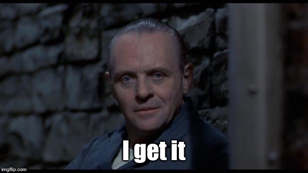 hannibal lecter silence of the lambs | I get it | image tagged in hannibal lecter silence of the lambs | made w/ Imgflip meme maker