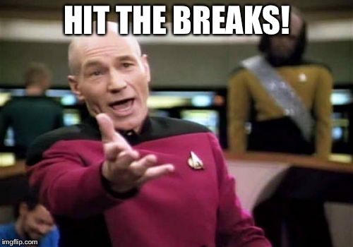 Picard Wtf Meme | HIT THE BREAKS! | image tagged in memes,picard wtf | made w/ Imgflip meme maker