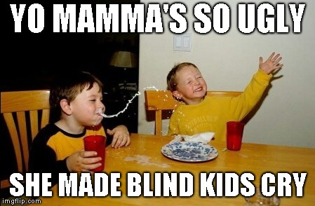 Yo Mamas So Fat | YO MAMMA'S SO UGLY; SHE MADE BLIND KIDS CRY | image tagged in memes,yo mamas so fat | made w/ Imgflip meme maker