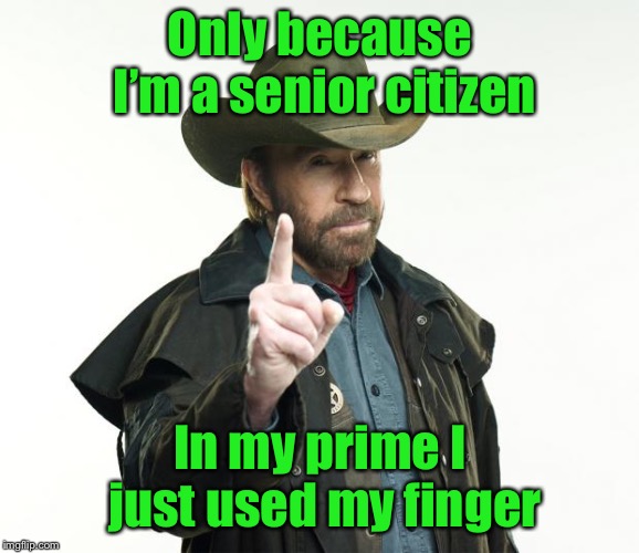 Chuck Norris Finger Meme | Only because I’m a senior citizen In my prime I just used my finger | image tagged in memes,chuck norris finger,chuck norris | made w/ Imgflip meme maker