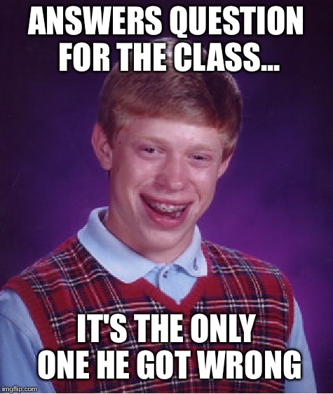 Bad Luck Brian Meme | ANSWERS QUESTION FOR THE CLASS... IT'S THE ONLY ONE HE GOT WRONG | image tagged in memes,bad luck brian | made w/ Imgflip meme maker