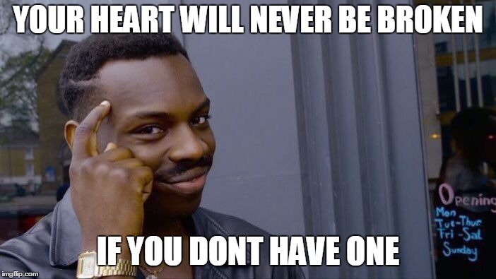 Roll Safe Think About It | YOUR HEART WILL NEVER BE BROKEN; IF YOU DONT HAVE ONE | image tagged in memes,roll safe think about it | made w/ Imgflip meme maker
