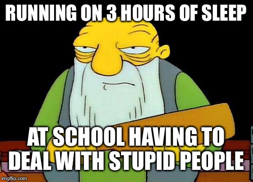 That's a paddlin' Meme | RUNNING ON 3 HOURS OF SLEEP; AT SCHOOL HAVING TO DEAL WITH STUPID PEOPLE | image tagged in memes,that's a paddlin' | made w/ Imgflip meme maker