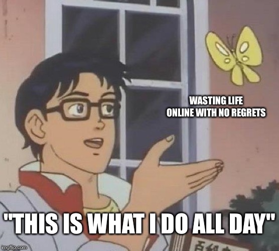 Is This A Pigeon | WASTING LIFE ONLINE WITH NO REGRETS; "THIS IS WHAT I DO ALL DAY" | image tagged in memes,is this a pigeon | made w/ Imgflip meme maker