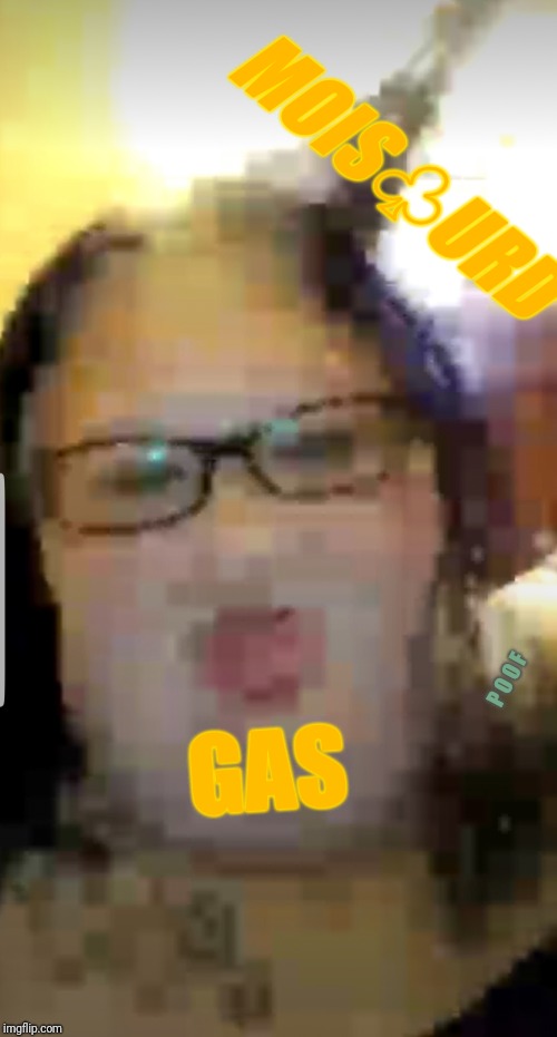 MOIS♧URD; GAS; P O O F | image tagged in gas | made w/ Imgflip meme maker
