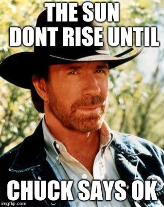 Chuck Norris Meme | THE SUN DONT RISE UNTIL; CHUCK SAYS OK | image tagged in memes,chuck norris | made w/ Imgflip meme maker