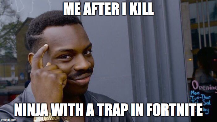 Roll Safe Think About It Meme | ME AFTER I KILL; NINJA WITH A TRAP IN FORTNITE | image tagged in memes,roll safe think about it | made w/ Imgflip meme maker