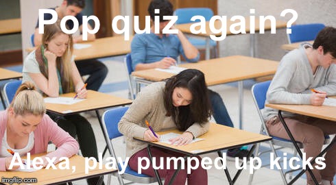 Alexa, how many rounds in my tec? | Pop quiz again? Alexa, play pumped up kicks | image tagged in school,school shooting,alexa,kids,2018,shooting | made w/ Imgflip meme maker