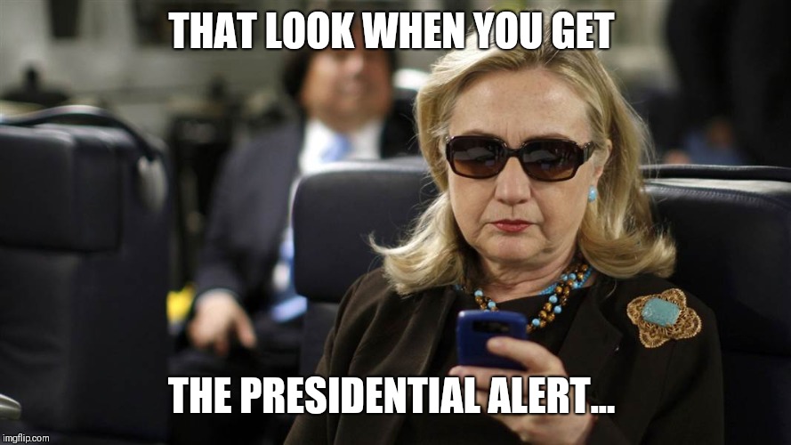 That Look | THAT LOOK WHEN YOU GET; THE PRESIDENTIAL ALERT... | image tagged in hillary clinton,killary,presidential alert,clinton | made w/ Imgflip meme maker