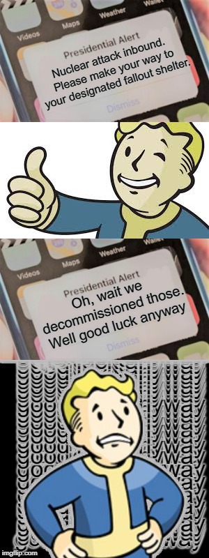 Us today | Nuclear attack inbound. Please make your way to your designated fallout shelter. Oh, wait we decommissioned those. Well good luck anyway | image tagged in fallout,nuke | made w/ Imgflip meme maker