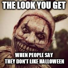 The Look | THE LOOK YOU GET; WHEN PEOPLE SAY THEY DON'T LIKE HALLOWEEN | image tagged in halloween,happy halloween,halloween is coming | made w/ Imgflip meme maker