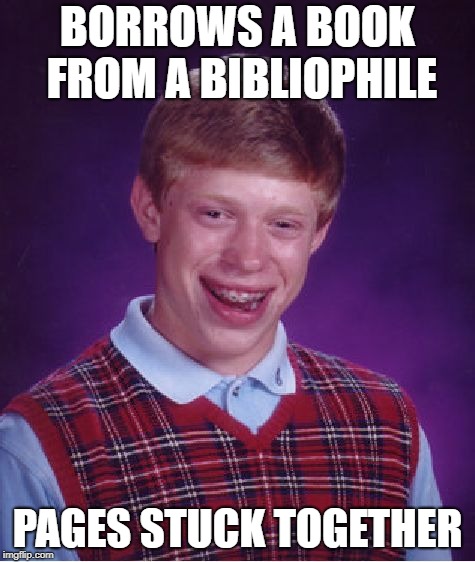 Bad Luck Brian Meme | BORROWS A BOOK FROM A BIBLIOPHILE PAGES STUCK TOGETHER | image tagged in memes,bad luck brian | made w/ Imgflip meme maker