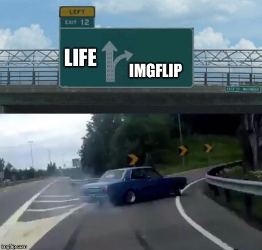 Left Exit 12 Off Ramp Meme | LIFE IMGFLIP | image tagged in memes,left exit 12 off ramp | made w/ Imgflip meme maker
