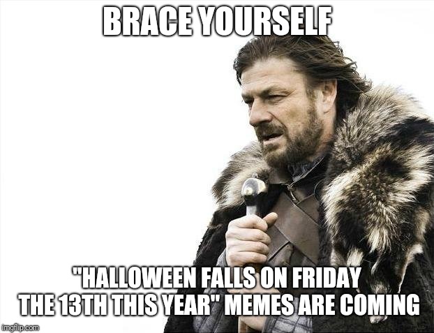 Brace Yourselves X is Coming | BRACE YOURSELF; "HALLOWEEN FALLS ON FRIDAY THE 13TH THIS YEAR" MEMES ARE COMING | image tagged in memes,brace yourselves x is coming | made w/ Imgflip meme maker