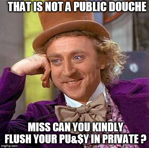 Creepy Condescending Wonka Meme | THAT IS NOT A PUBLIC DOUCHE MISS CAN YOU KINDLY FLUSH YOUR PU&$Y IN PRIVATE ? | image tagged in memes,creepy condescending wonka | made w/ Imgflip meme maker