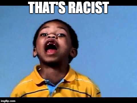 That's racist 2 | THAT'S RACIST | image tagged in that's racist 2 | made w/ Imgflip meme maker