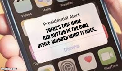 Presidential Red Alert | THERE'S THIS HUGE RED BUTTON IN THE OVAL OFFICE. WONDER WHAT IT DOES... | image tagged in presidential alert | made w/ Imgflip meme maker