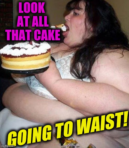 Fat woman with cake | LOOK AT ALL THAT CAKE GOING TO WAIST! | image tagged in fat woman with cake,scumbag | made w/ Imgflip meme maker