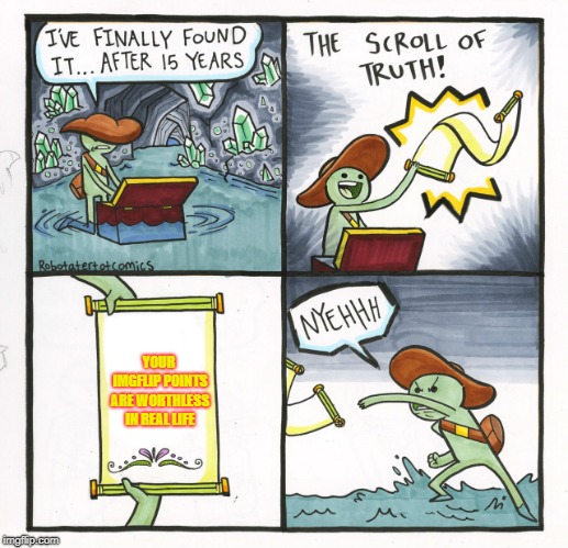 NYEHHH! | YOUR IMGFLIP POINTS ARE WORTHLESS IN REAL LIFE | image tagged in memes,the scroll of truth | made w/ Imgflip meme maker